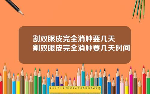 割双眼皮完全消肿要几天 割双眼皮完全消肿要几天时间