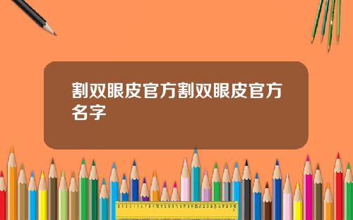 割双眼皮官方割双眼皮官方名字