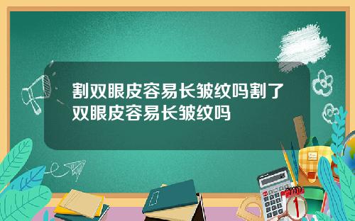 割双眼皮容易长皱纹吗割了双眼皮容易长皱纹吗