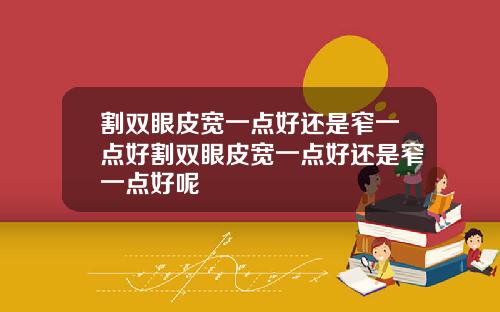 割双眼皮宽一点好还是窄一点好割双眼皮宽一点好还是窄一点好呢