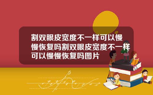 割双眼皮宽度不一样可以慢慢恢复吗割双眼皮宽度不一样可以慢慢恢复吗图片