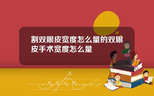 割双眼皮宽度怎么量的双眼皮手术宽度怎么量