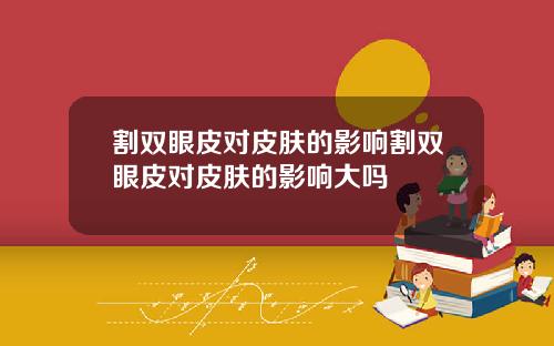 割双眼皮对皮肤的影响割双眼皮对皮肤的影响大吗