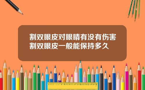 割双眼皮对眼睛有没有伤害割双眼皮一般能保持多久