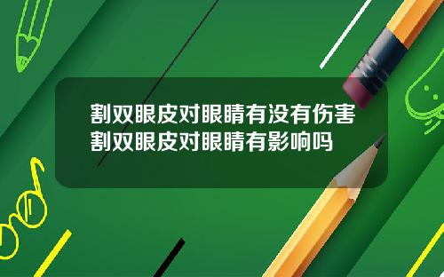 割双眼皮对眼睛有没有伤害割双眼皮对眼睛有影响吗