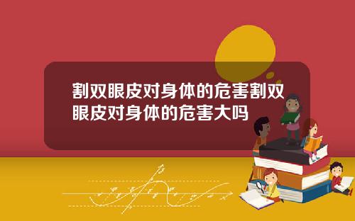 割双眼皮对身体的危害割双眼皮对身体的危害大吗