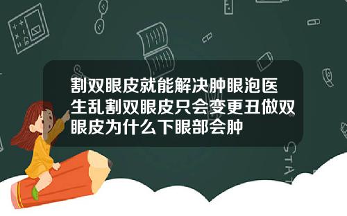 割双眼皮就能解决肿眼泡医生乱割双眼皮只会变更丑做双眼皮为什么下眼部会肿