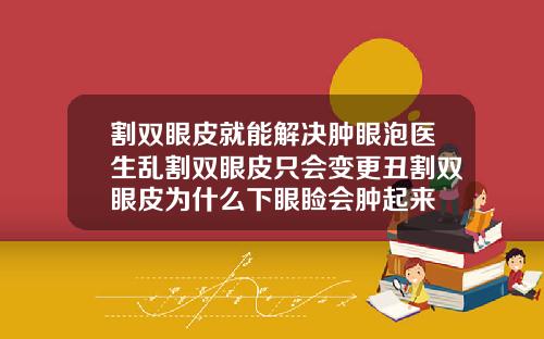 割双眼皮就能解决肿眼泡医生乱割双眼皮只会变更丑割双眼皮为什么下眼睑会肿起来