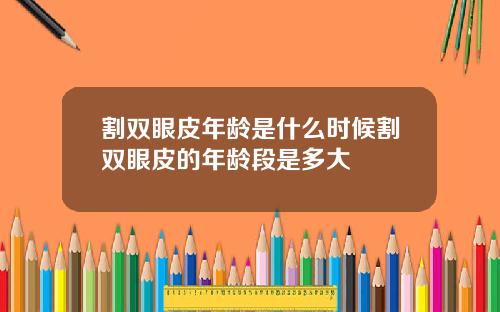 割双眼皮年龄是什么时候割双眼皮的年龄段是多大