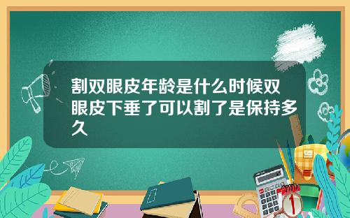 割双眼皮年龄是什么时候双眼皮下垂了可以割了是保持多久