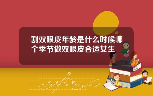 割双眼皮年龄是什么时候哪个季节做双眼皮合适女生