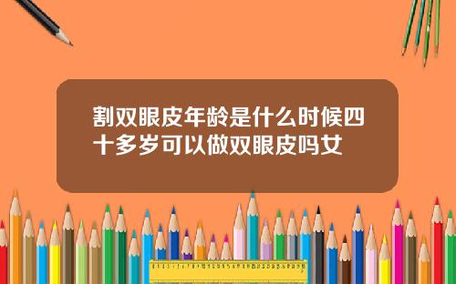 割双眼皮年龄是什么时候四十多岁可以做双眼皮吗女