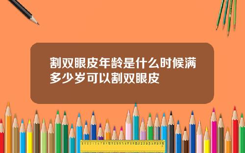割双眼皮年龄是什么时候满多少岁可以割双眼皮