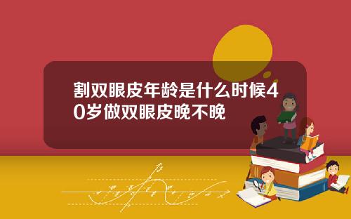 割双眼皮年龄是什么时候40岁做双眼皮晚不晚
