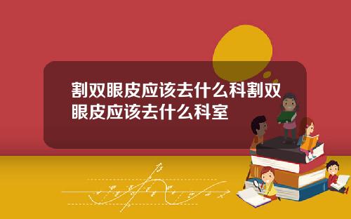 割双眼皮应该去什么科割双眼皮应该去什么科室