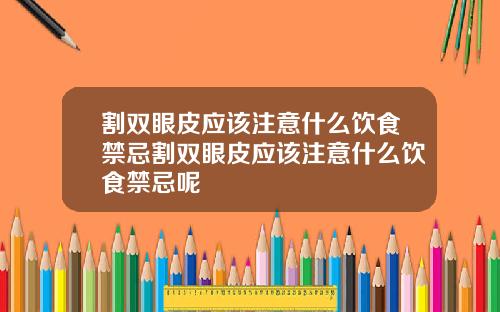 割双眼皮应该注意什么饮食禁忌割双眼皮应该注意什么饮食禁忌呢