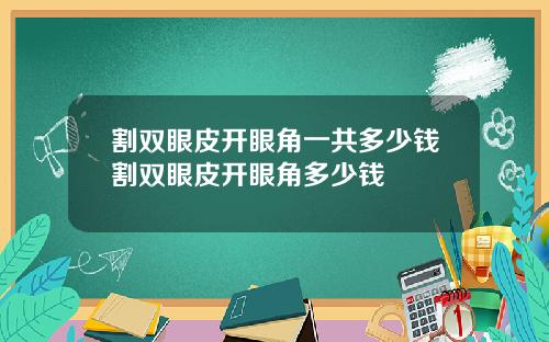 割双眼皮开眼角一共多少钱割双眼皮开眼角多少钱