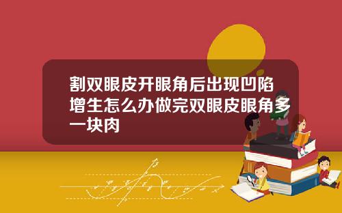 割双眼皮开眼角后出现凹陷增生怎么办做完双眼皮眼角多一块肉