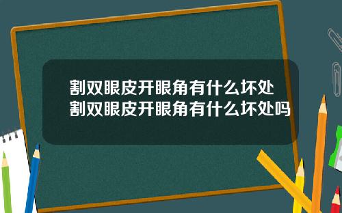 割双眼皮开眼角有什么坏处割双眼皮开眼角有什么坏处吗