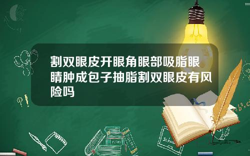 割双眼皮开眼角眼部吸脂眼睛肿成包子抽脂割双眼皮有风险吗