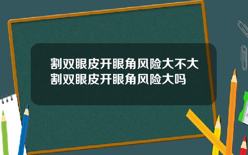 割双眼皮开眼角风险大不大割双眼皮开眼角风险大吗