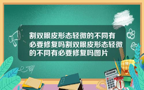割双眼皮形态轻微的不同有必要修复吗割双眼皮形态轻微的不同有必要修复吗图片