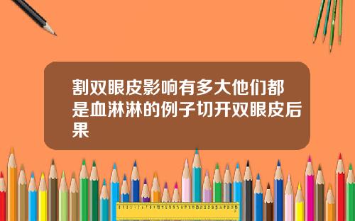 割双眼皮影响有多大他们都是血淋淋的例子切开双眼皮后果