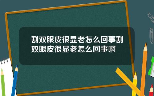 割双眼皮很显老怎么回事割双眼皮很显老怎么回事啊