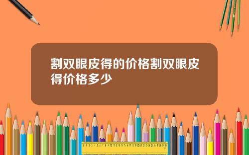 割双眼皮得的价格割双眼皮得价格多少