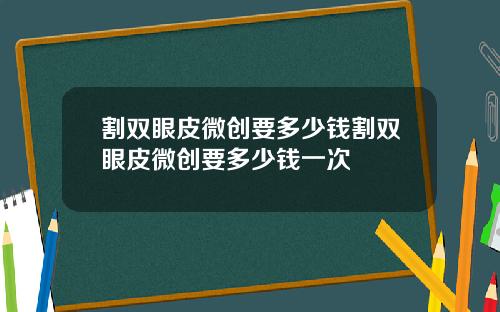 割双眼皮微创要多少钱割双眼皮微创要多少钱一次