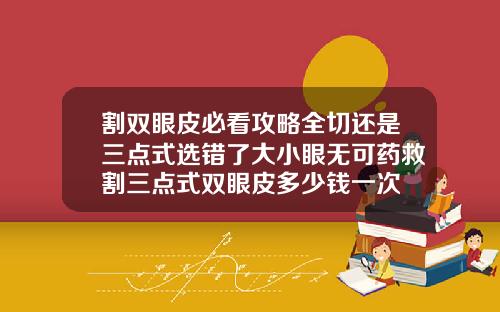 割双眼皮必看攻略全切还是三点式选错了大小眼无可药救割三点式双眼皮多少钱一次