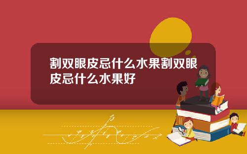 割双眼皮忌什么水果割双眼皮忌什么水果好