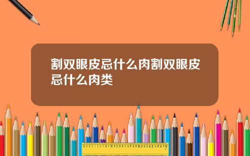 割双眼皮忌什么肉割双眼皮忌什么肉类
