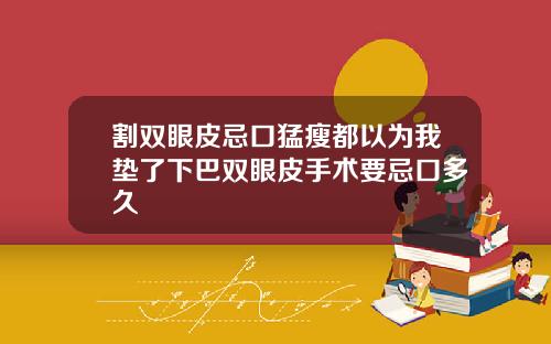 割双眼皮忌口猛瘦都以为我垫了下巴双眼皮手术要忌口多久