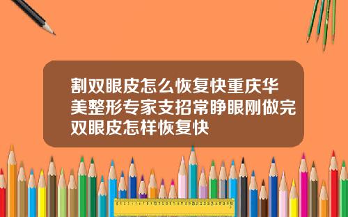 割双眼皮怎么恢复快重庆华美整形专家支招常睁眼刚做完双眼皮怎样恢复快