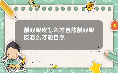 割双眼皮怎么才自然割双眼皮怎么才能自然