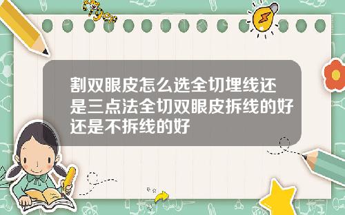 割双眼皮怎么选全切埋线还是三点法全切双眼皮拆线的好还是不拆线的好