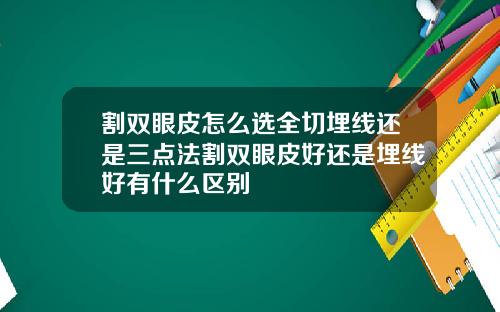 割双眼皮怎么选全切埋线还是三点法割双眼皮好还是埋线好有什么区别