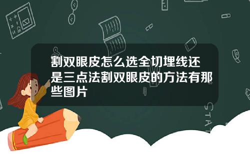 割双眼皮怎么选全切埋线还是三点法割双眼皮的方法有那些图片