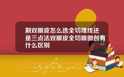 割双眼皮怎么选全切埋线还是三点法双眼皮全切跟微创有什么区别