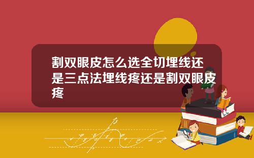 割双眼皮怎么选全切埋线还是三点法埋线疼还是割双眼皮疼