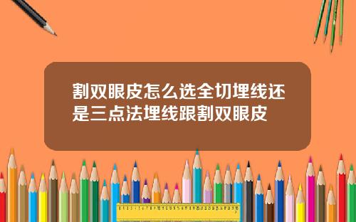 割双眼皮怎么选全切埋线还是三点法埋线跟割双眼皮
