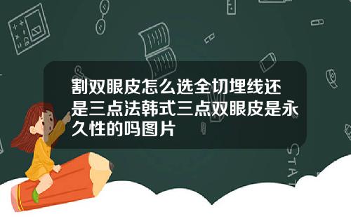 割双眼皮怎么选全切埋线还是三点法韩式三点双眼皮是永久性的吗图片