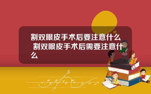 割双眼皮手术后要注意什么 割双眼皮手术后需要注意什么