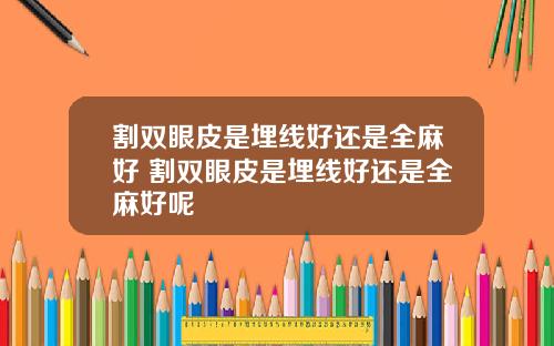 割双眼皮是埋线好还是全麻好 割双眼皮是埋线好还是全麻好呢