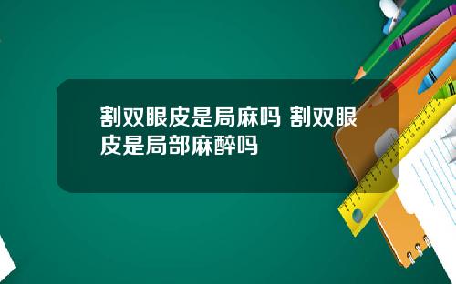 割双眼皮是局麻吗 割双眼皮是局部麻醉吗