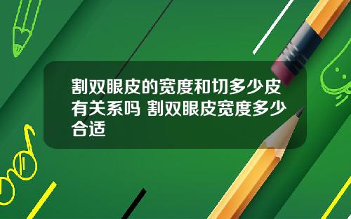 割双眼皮的宽度和切多少皮有关系吗 割双眼皮宽度多少合适
