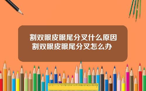 割双眼皮眼尾分叉什么原因 割双眼皮眼尾分叉怎么办