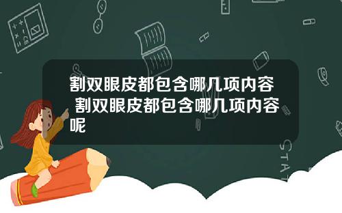 割双眼皮都包含哪几项内容 割双眼皮都包含哪几项内容呢