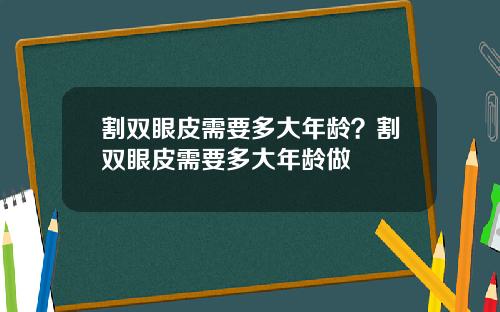 割双眼皮需要多大年龄？割双眼皮需要多大年龄做